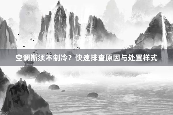 空调斯须不制冷？快速排查原因与处置样式